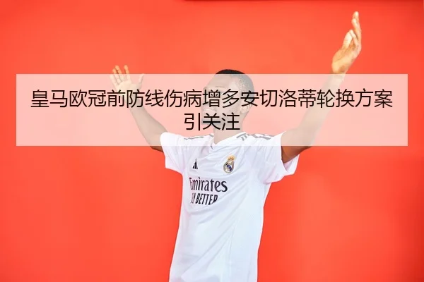 皇马欧冠前防线伤病增多安切洛蒂轮换方案引关注
